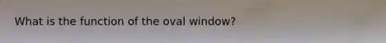 What is the function of the oval window?