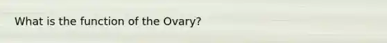 What is the function of the Ovary?