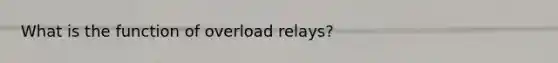 What is the function of overload relays?