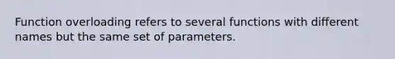 Function overloading refers to several functions with different names but the same set of parameters.