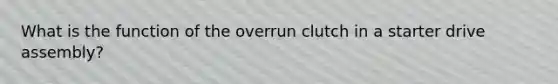 What is the function of the overrun clutch in a starter drive assembly?