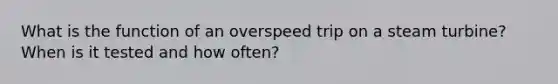 What is the function of an overspeed trip on a steam turbine? When is it tested and how often?