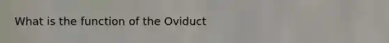 What is the function of the Oviduct