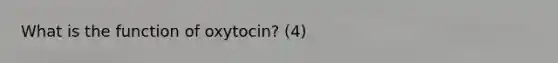 What is the function of oxytocin? (4)