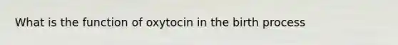 What is the function of oxytocin in the birth process