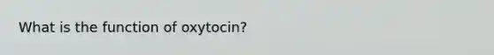 What is the function of oxytocin?