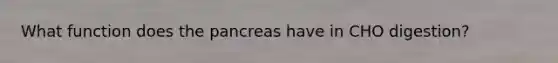 What function does <a href='https://www.questionai.com/knowledge/kITHRba4Cd-the-pancreas' class='anchor-knowledge'>the pancreas</a> have in CHO digestion?