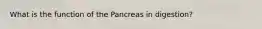 What is the function of the Pancreas in digestion?