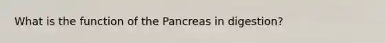 What is the function of the Pancreas in digestion?