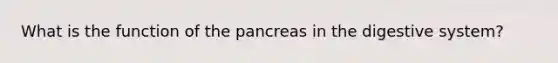 What is the function of the pancreas in the digestive system?