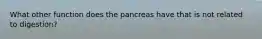 What other function does the pancreas have that is not related to digestion?