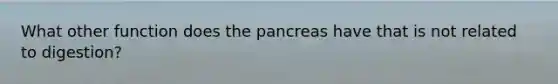 What other function does the pancreas have that is not related to digestion?