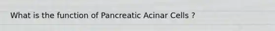 What is the function of Pancreatic Acinar Cells ?