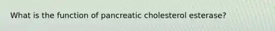 What is the function of pancreatic cholesterol esterase?