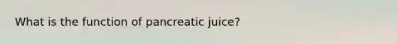 What is the function of pancreatic juice?