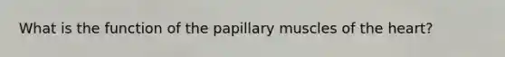 What is the function of the papillary muscles of <a href='https://www.questionai.com/knowledge/kya8ocqc6o-the-heart' class='anchor-knowledge'>the heart</a>?