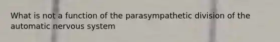 What is not a function of the parasympathetic division of the automatic nervous system