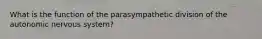 What is the function of the parasympathetic division of the autonomic nervous system?