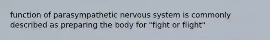 function of parasympathetic nervous system is commonly described as preparing the body for "fight or flight"