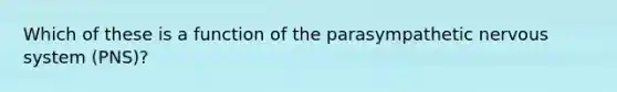 Which of these is a function of the parasympathetic nervous system (PNS)?