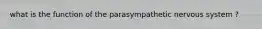 what is the function of the parasympathetic nervous system ?