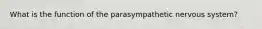 What is the function of the parasympathetic nervous system?