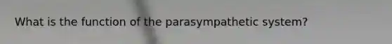 What is the function of the parasympathetic system?