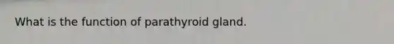 What is the function of parathyroid gland.