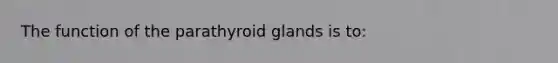 The function of the parathyroid glands is to: