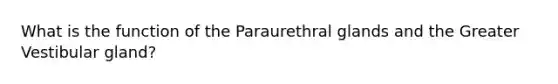 What is the function of the Paraurethral glands and the Greater Vestibular gland?