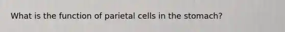 What is the function of parietal cells in <a href='https://www.questionai.com/knowledge/kLccSGjkt8-the-stomach' class='anchor-knowledge'>the stomach</a>?