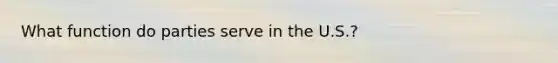 What function do parties serve in the U.S.?