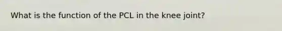 What is the function of the PCL in the knee joint?