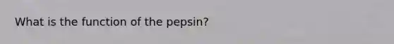 What is the function of the pepsin?