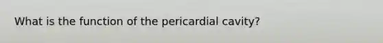 What is the function of the pericardial cavity?