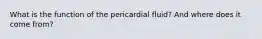 What is the function of the pericardial fluid? And where does it come from?