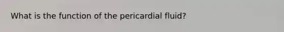 What is the function of the pericardial fluid?