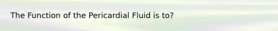 The Function of the Pericardial Fluid is to?