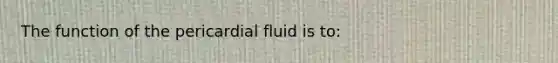 The function of the pericardial fluid is to: