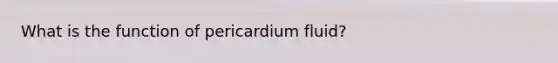 What is the function of pericardium fluid?