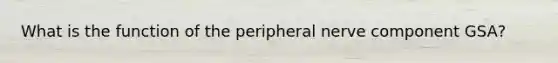 What is the function of the peripheral nerve component GSA?