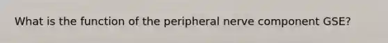 What is the function of the peripheral nerve component GSE?