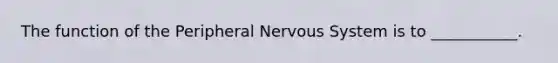 The function of the Peripheral Nervous System is to ___________.