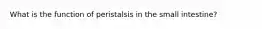 What is the function of peristalsis in the small intestine?