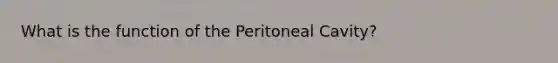 What is the function of the Peritoneal Cavity?