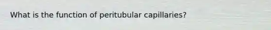 What is the function of peritubular capillaries?