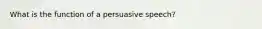 What is the function of a persuasive speech?