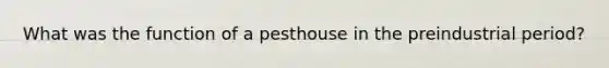 What was the function of a pesthouse in the preindustrial period?