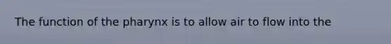 The function of the pharynx is to allow air to flow into the