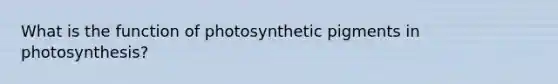 What is the function of photosynthetic pigments in photosynthesis?